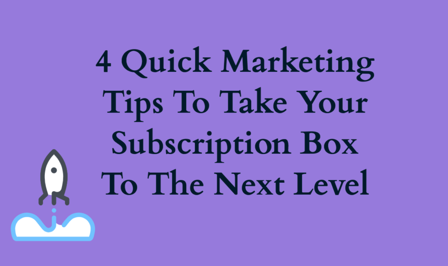 4 Quick Marketing Tips To Take Your Subscription Box To The Next Level