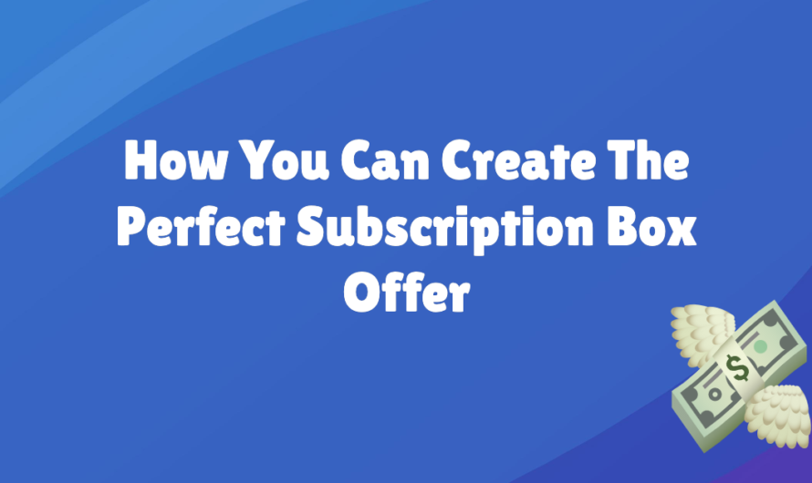 How You Can Create The Perfect Subscription Box Offer