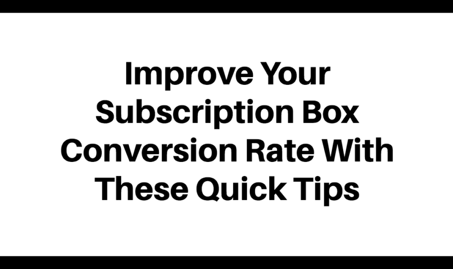 Improve Your Subscription Box Conversion Rate With These Quick Tips.