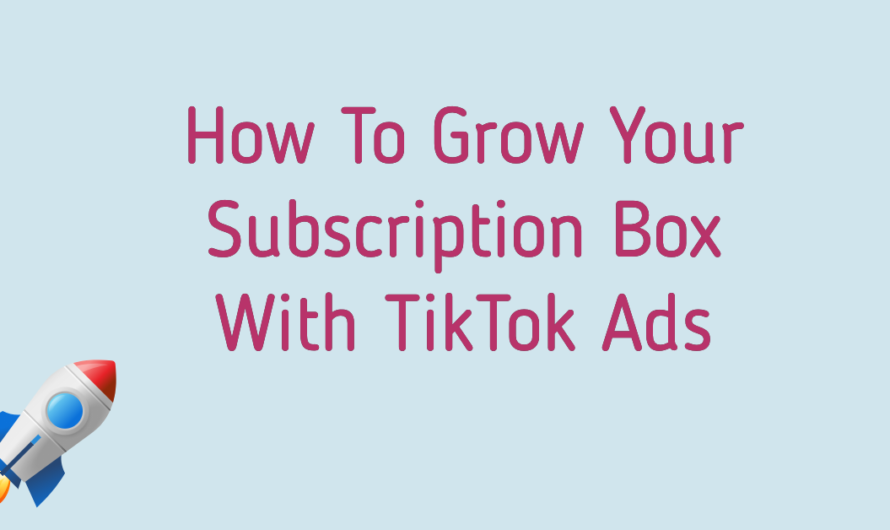 How To Grow Your Subscription Box With TikTok Ads