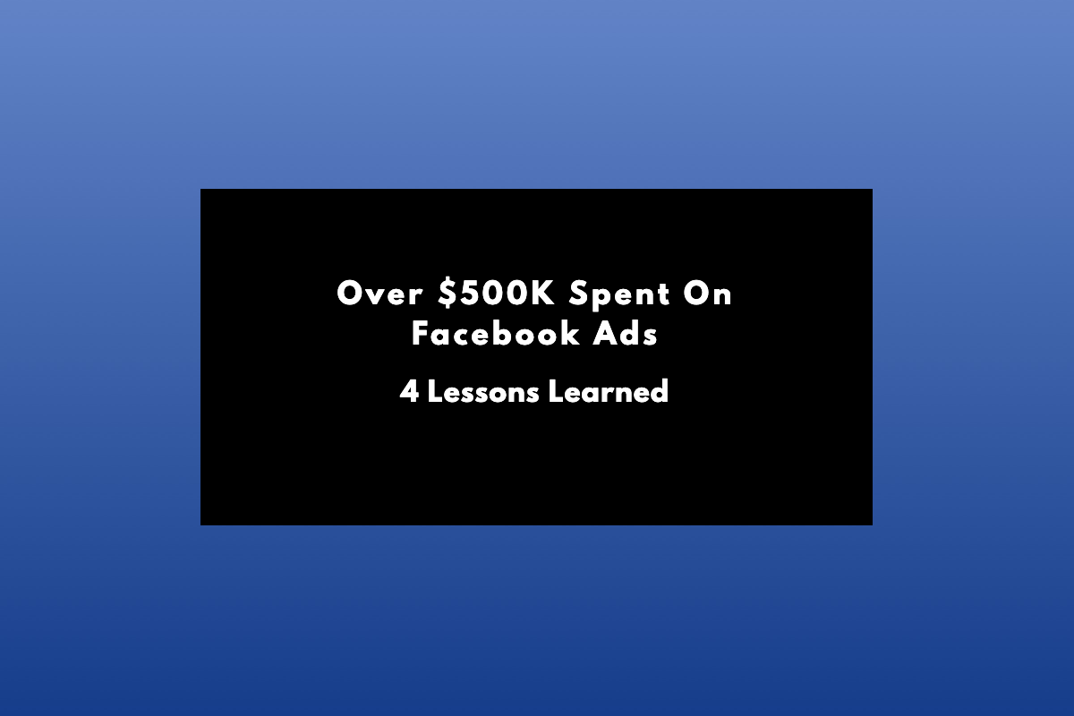 Over $500K spent on facebook ads. 4 Lessons Learned