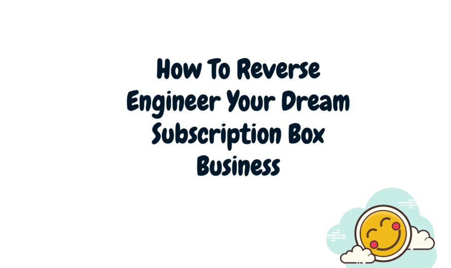 How To Reverse Engineer Your Dream Subscription Box Business