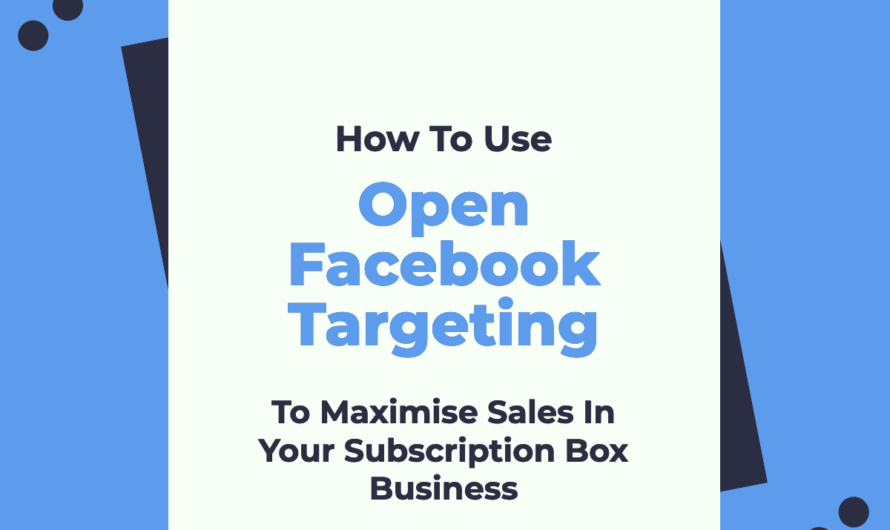 How To Use Open Facebook Targeting To Maximise Sales In Your Subscription Box Business.