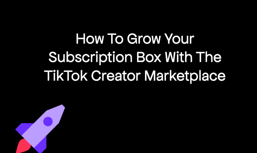 How To Grow Your Subscription Box With The TikTok Creator Marketplace