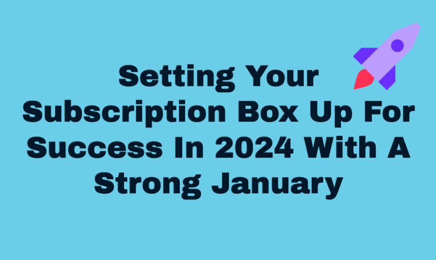 Setting Your Subscription Box Up For Success In 2024 With A Strong January